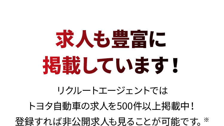 求人も豊富に掲載しています！ リクルートエージェントではトヨタ自動車の求人を500件以上掲載中！登録すれば非公開求人も見ることが可能です。※