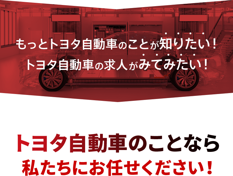 もっとトヨタ自動車のことが知りたい！トヨタ自動車の求人がみてみたい！トヨタ自動車のことなら私たちにお任せください！