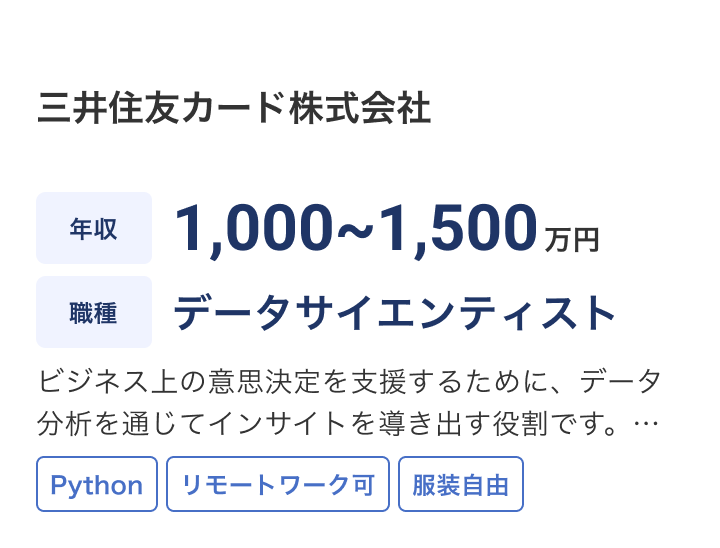 三井住友カード株式会社の求人：年収 1,000~1,500万円 / 職種 データサイエンティスト / ビジネス上の意思決定を支援するために、データ分析を通じてインサイトを導き出す役割です。統計解析・可視化・機械学習の技術を活用し、社内外のデータを読み解きながら、仮説検証や改善提案を行います。生成AIの / Python / リモートワーク可 / 服装自由
