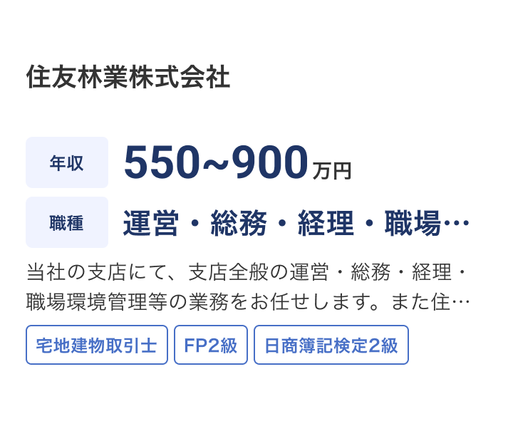 住友林業株式会社の求人：年収 550~900万円 / 職種 運営・総務・経理・職場環境管理 / 当社の支店にて、支店全般の運営・総務・経理・職場環境管理等の業務をお任せします。また住宅ローン等の融資関連業務サポート、各部署(営業・設計・生産・インテリア等)へのサポート等もご担当いただきます。 / 宅地建物取引士 / FP2級 / 日商簿記検定2級