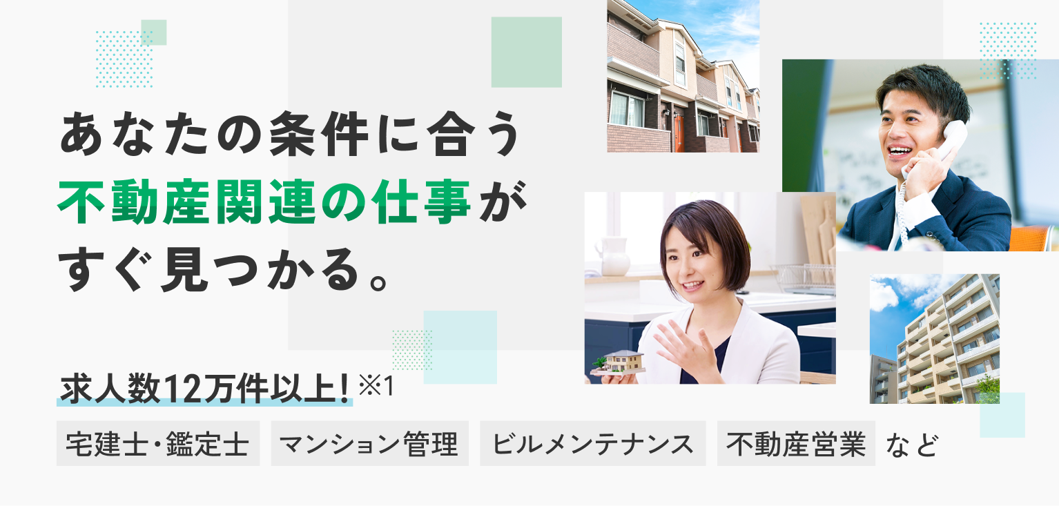 あなたの条件に合う不動産関連の仕事がすぐ見つかる。求人数12万件以上！※1 宅建士・鑑定士、マンション管理、ビルメンテナンス、不動産営業など